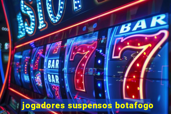 jogadores suspensos botafogo